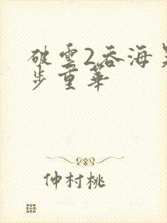 破云2吞海吴雩步重华