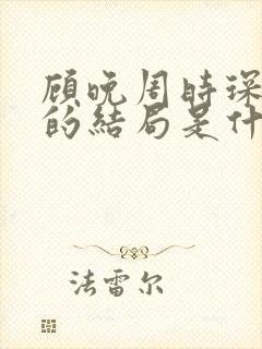 顾晚周时琛最后的结局是什么