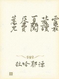 叶辰夏若雪全文免费阅读最新章节无弹窗