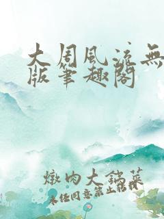 大周风流无删减版笔趣阁