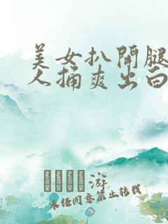 美女扒开腿让男人捅爽出白浆
