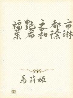 福艳之都市后宫叶希和徐琳