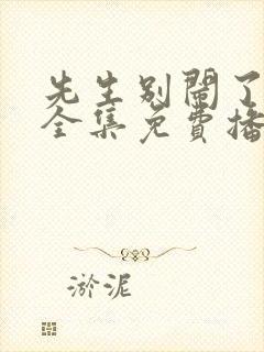 先生别闹了短剧全集免费播放