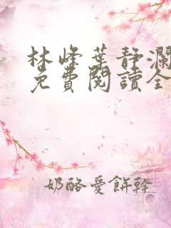 林峰叶静澜小说免费阅读全文无弹窗