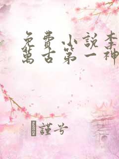 免费小说李天命万古第一神
