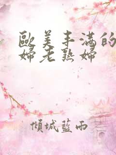 欧美丰满的老熟妇老熟妇