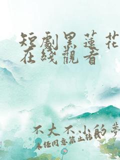 短剧黑莲花上位在线观看