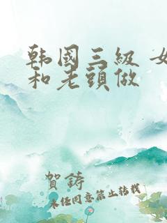 韩国三级 女的和老头做