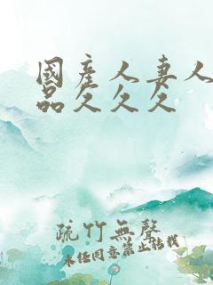 国产人妻人伦精品久久久