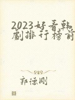2023好看韩剧排行榜前十名