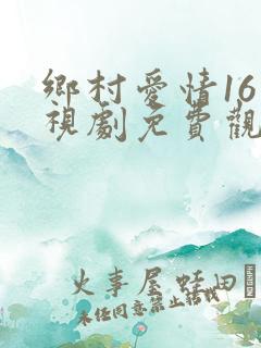 乡村爱情16电视剧免费观看完整版高清
