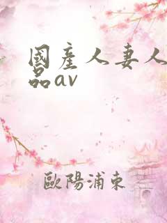 国产人妻人伦精品av