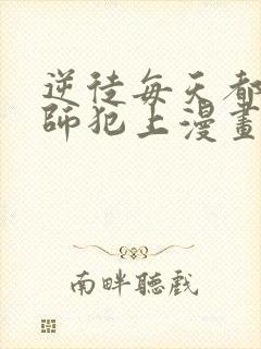 逆徒每天都想欺师犯上漫画免费观看