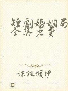 短剧婚姻局中局全集免费