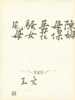 风骚岳母陈蓉和母女花保姆