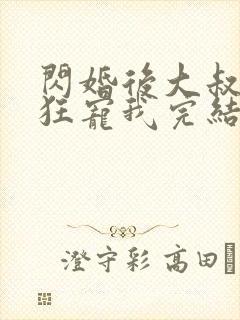 闪婚后大叔每天狂宠我完结