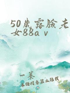 50岁露脸老熟女88aⅴ