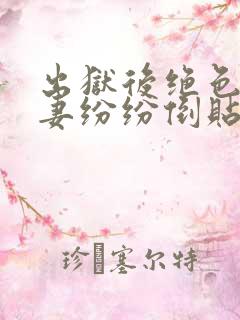 出狱后绝色未婚妻纷纷倒贴我全文阅读