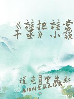 《谁把谁当真水千丞》小说