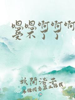 嗯嗯啊啊啊不要受不了了