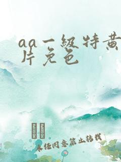 aa一级特黄大片免色