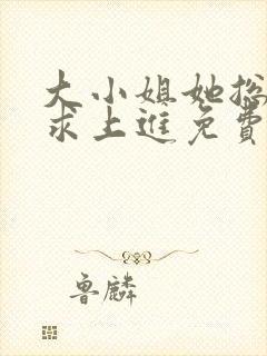 大小姐她总是不求上进免费版