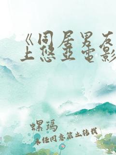 《同居男友》三上悠亚电影