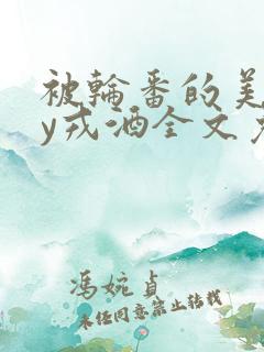 被轮番的美人by戎酒全文免费阅读小说