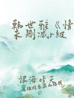 韩世雅《情事》未删减r级
