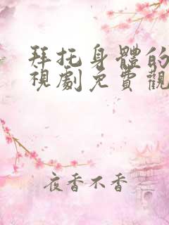 拜托身体的她电视剧免费观看