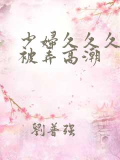 少妇久久久久久被弄高潮