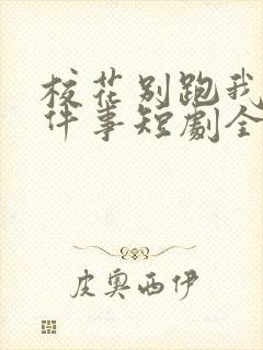 校花别跑我求你件事短剧全集免费观看