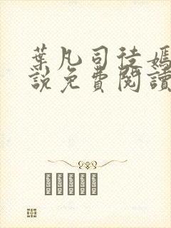 叶凡司徒嫣然小说免费阅读无弹窗