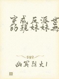 穿成反派世子爷的亲妹妹无弹窗免费阅读