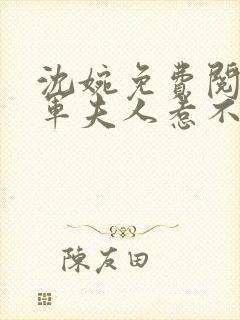 沈婉免费阅读将军夫人惹不得