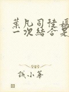 叶凡司徒嫣然第一次结合是哪一集