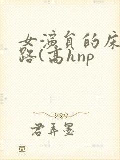 女演员的床戏之路(高hnp