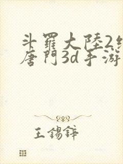斗罗大陆2绝世唐门3d手游