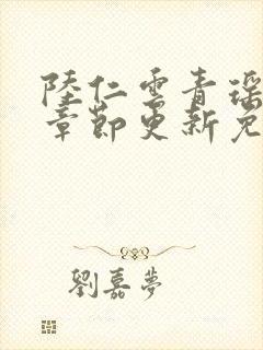 陆仁云青瑶最新章节更新免费阅读最