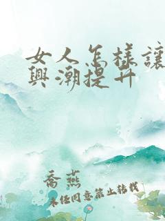 女人怎样让性高兴潮提升