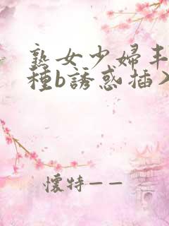 熟女少妇丰满各种b诱惑插入播放