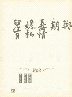 儿媳长期与公公有私情
