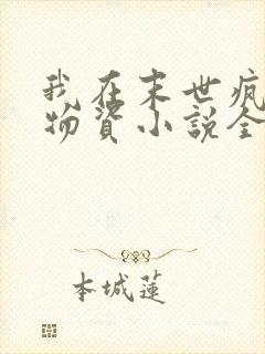 我在末世疯狂囤物资小说全集