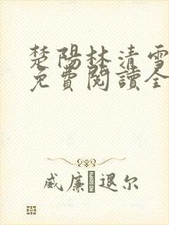 楚阳林清雪全集免费阅读全文