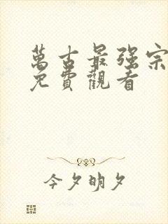 万古最强宗全集免费观看