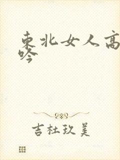 东北女人高潮呻吟