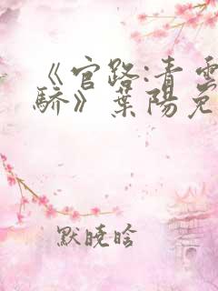 《官路:青云天骄》叶阳免费阅读