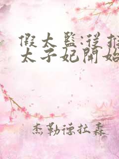 假太监:从推倒太子妃开始全文阅读无删减