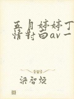 五月婷婷丁香激情对白av一区二区