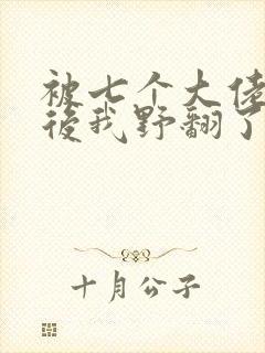 被七个大佬团宠后我野翻了m
